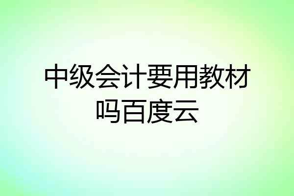 中级会计要用教材吗百度云
