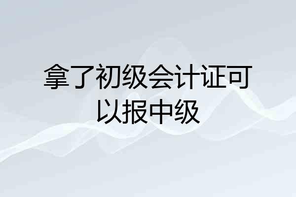 拿了初级会计证可以报中级