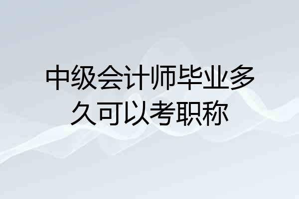 中级会计师毕业多久可以考职称
