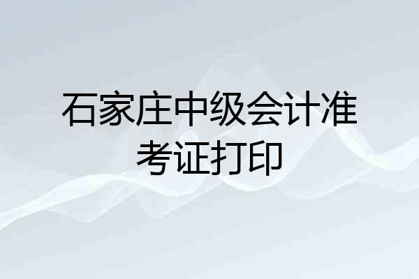 石家庄中级会计准考证打印