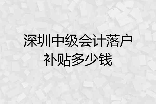 深圳中级会计落户补贴多少钱