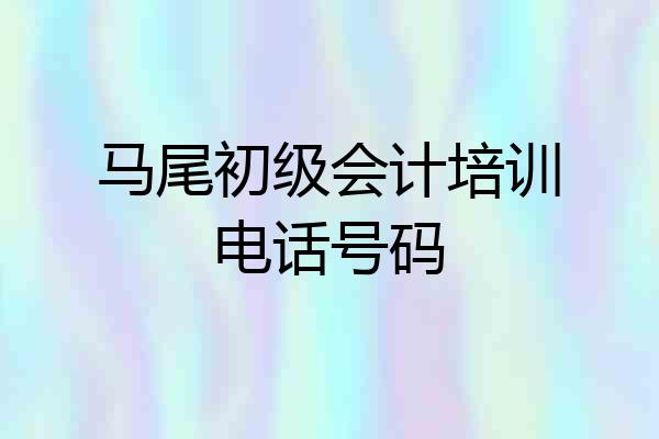 马尾初级会计培训电话号码