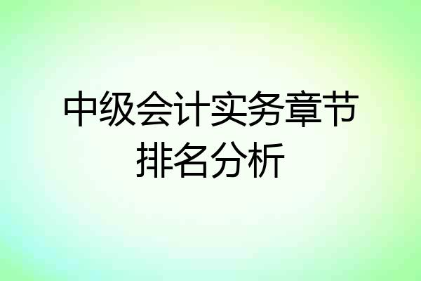 中级会计实务章节排名分析