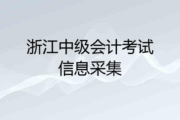 浙江中级会计考试信息采集