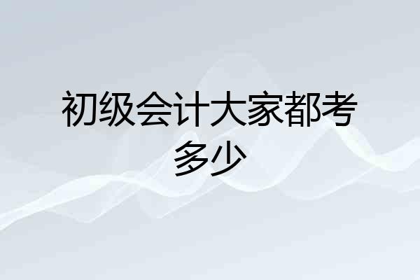 初级会计大家都考多少
