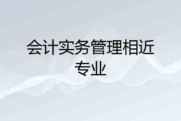 会计实务管理相近专业