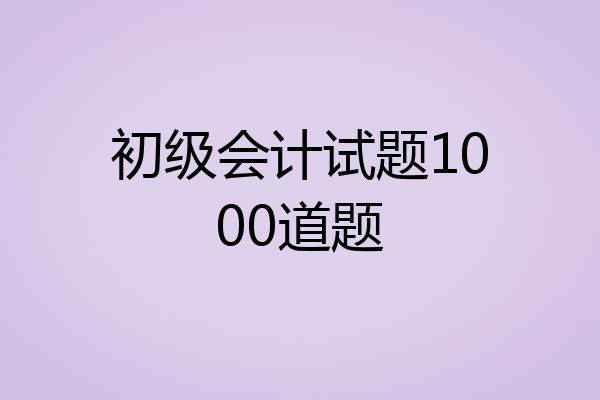 初级会计试题1000道题