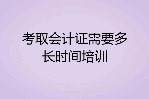考取会计证需要多长时间培训
