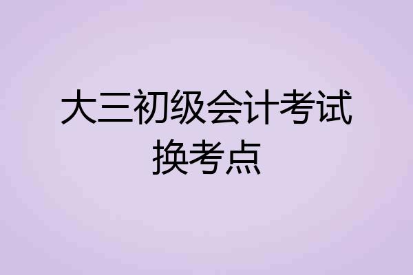 大三初级会计考试换考点