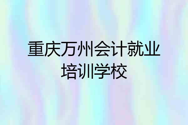 重庆万州会计就业培训学校