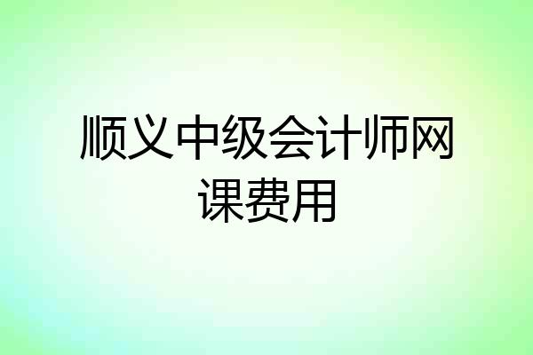 顺义中级会计师网课费用