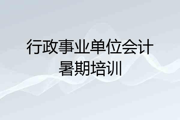 行政事业单位会计暑期培训