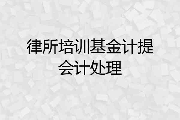 律所培训基金计提会计处理