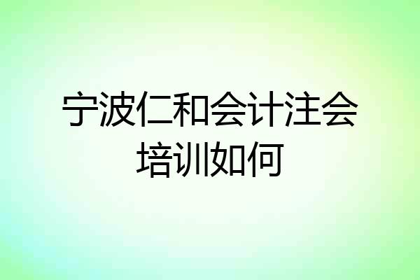 宁波仁和会计注会培训如何