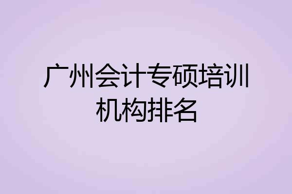 广州会计专硕培训机构排名