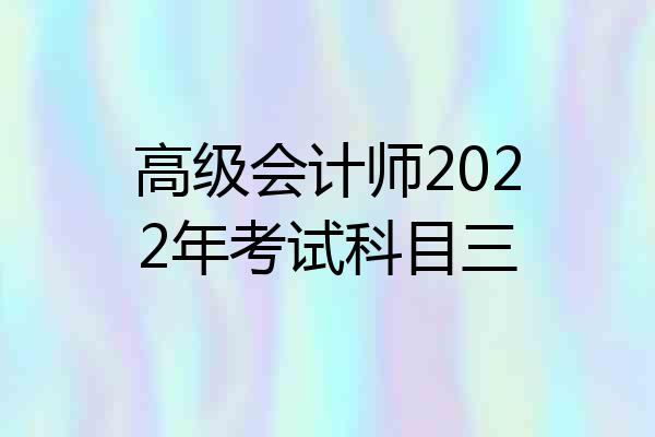 高级会计师2022年考试科目三