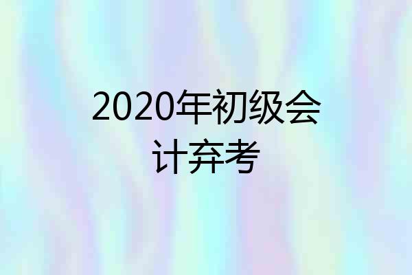 2020年初级会计弃考