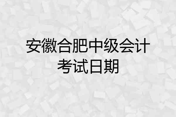 安徽合肥中级会计考试日期