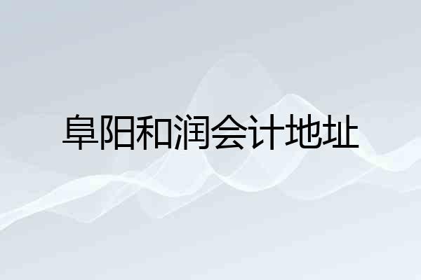阜阳和润会计地址