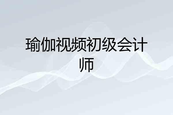 瑜伽视频初级会计师