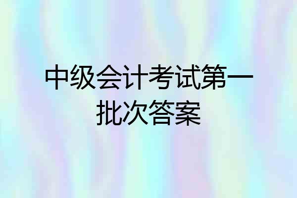 中级会计考试第一批次答案