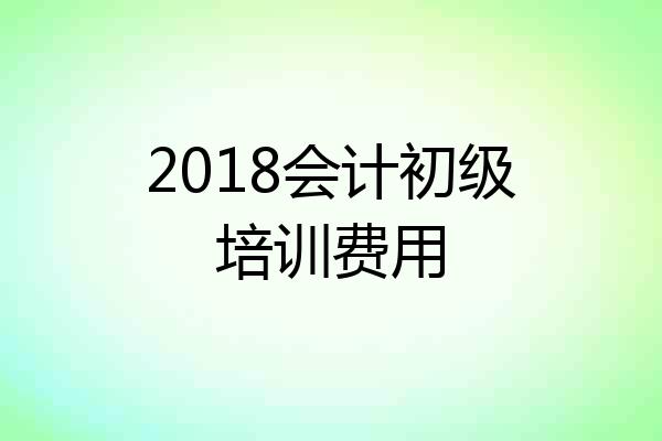 2018会计初级培训费用