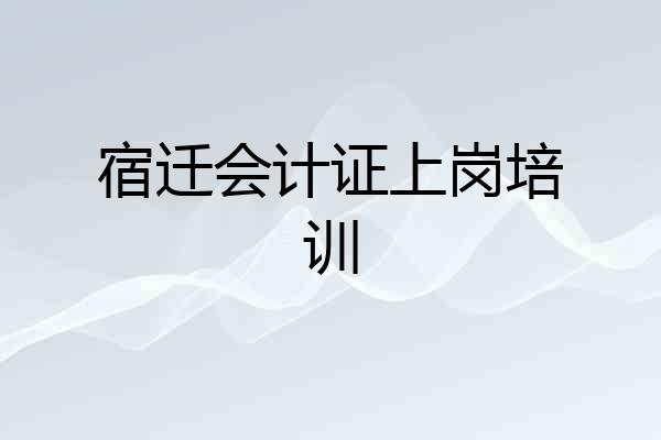 宿迁会计证上岗培训