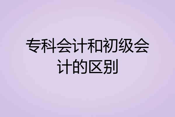 专科会计和初级会计的区别