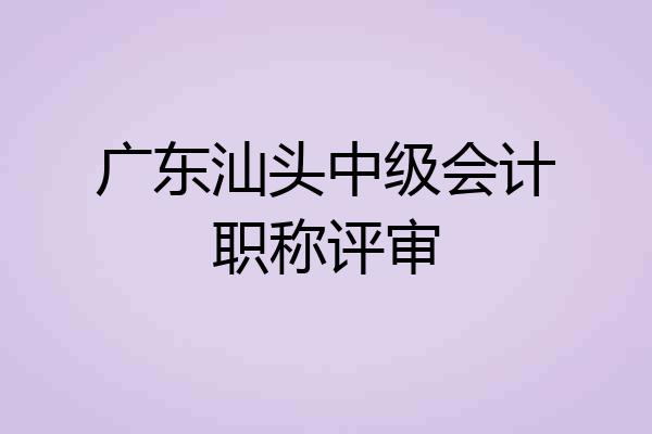 广东汕头中级会计职称评审