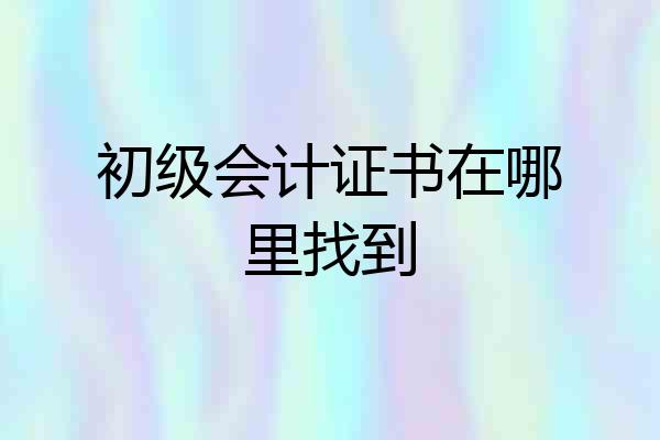 初级会计证书在哪里找到