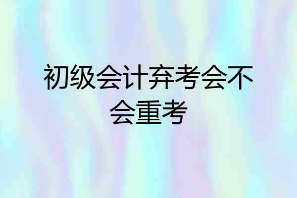 初级会计弃考会不会重考