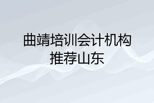 曲靖培训会计机构推荐山东