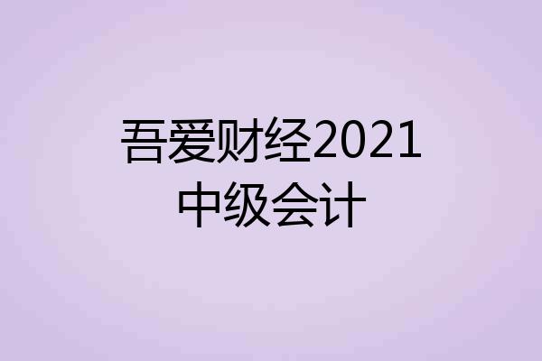 吾爱财经2021中级会计