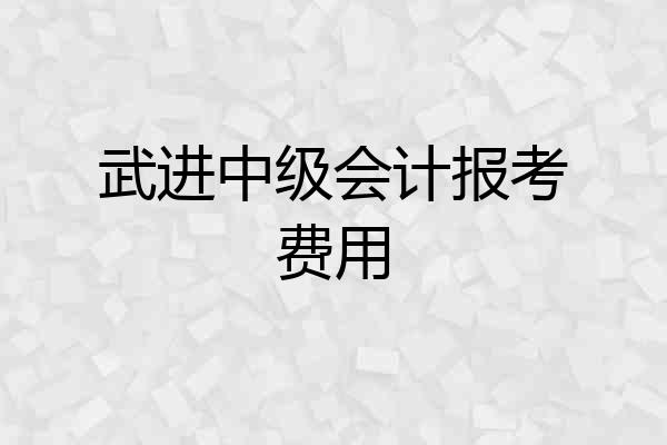 武进中级会计报考费用