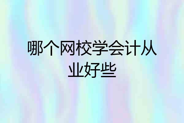 哪个网校学会计从业好些