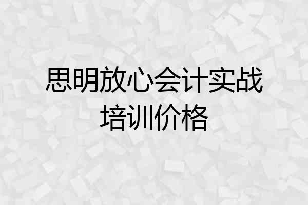 思明放心会计实战培训价格