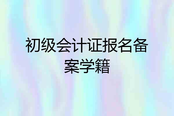 初级会计证报名备案学籍