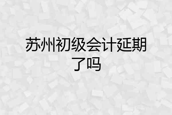 苏州初级会计延期了吗