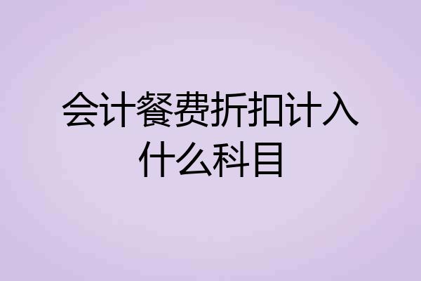 会计餐费折扣计入什么科目