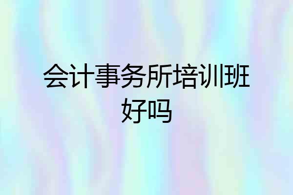 会计事务所培训班好吗