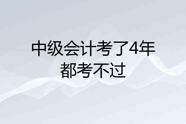 中级会计考了4年都考不过