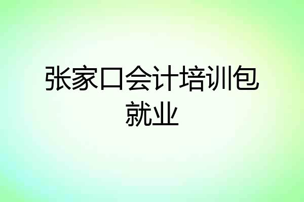 张家口会计培训包就业