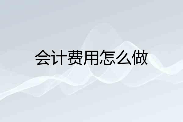 会计费用怎么做