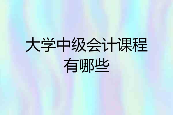 大学中级会计课程有哪些