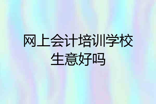 网上会计培训学校生意好吗