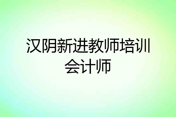 汉阴新进教师培训会计师