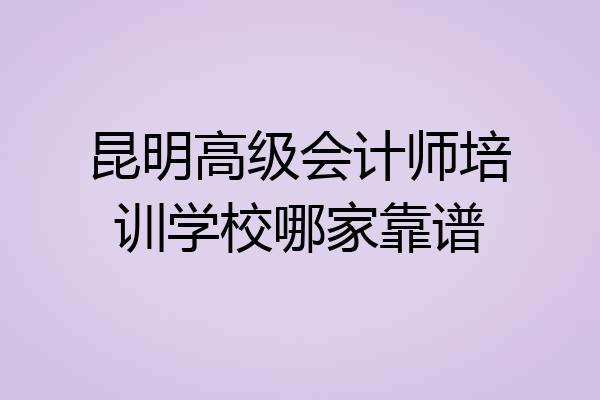 昆明高级会计师培训学校哪家靠谱