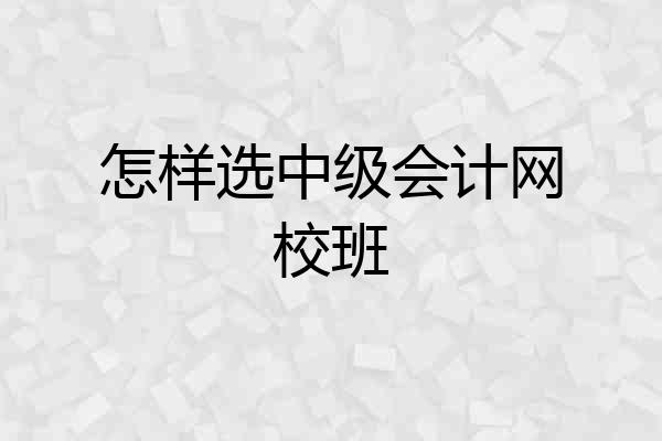 怎样选中级会计网校班