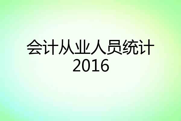 会计从业人员统计2016
