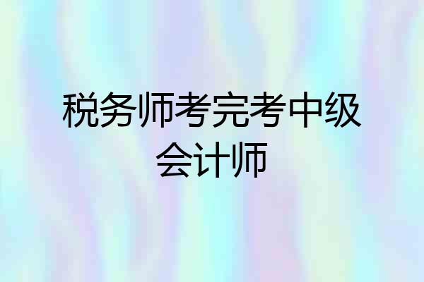 税务师考完考中级会计师